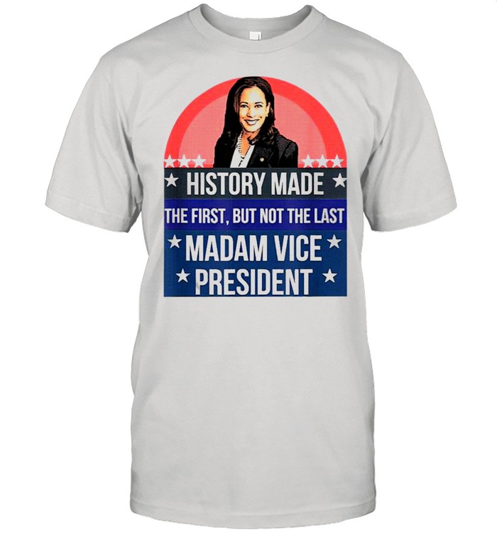 Kamala harris history made the first but not the last madam vice president us 2021 shirt