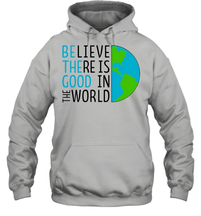 Believe There Is Good In The World shirt Unisex Hoodie