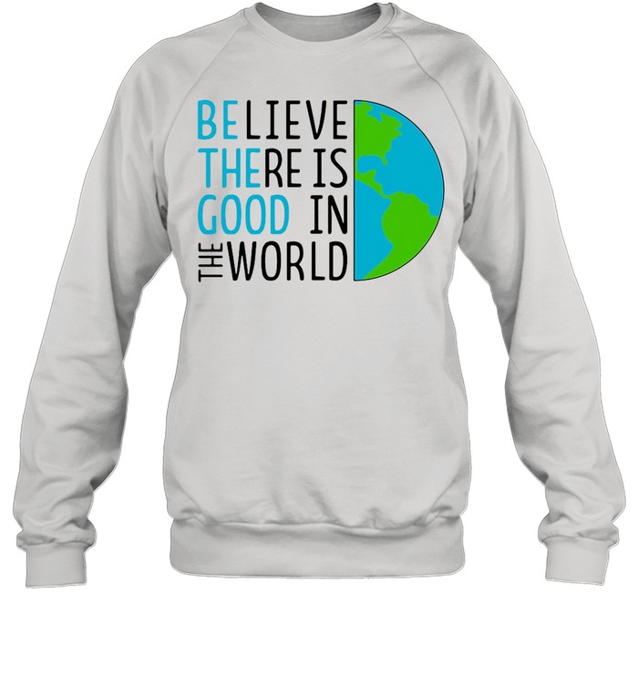 Believe There Is Good In The World shirt Unisex Sweatshirt