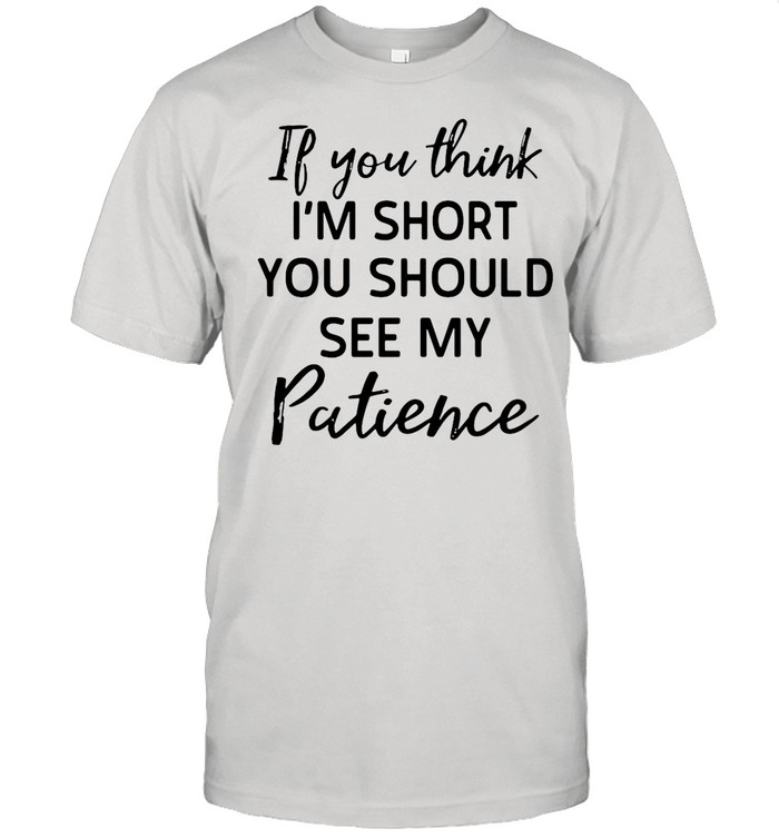 If You Think Im Short You Should See My Patience shirt