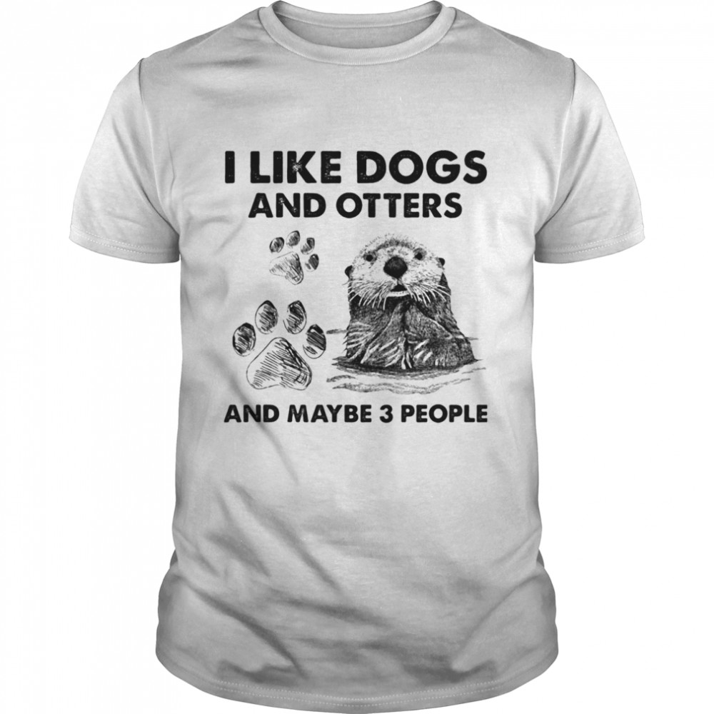 I Like Dogs And Otters And Maybe 3 People shirt