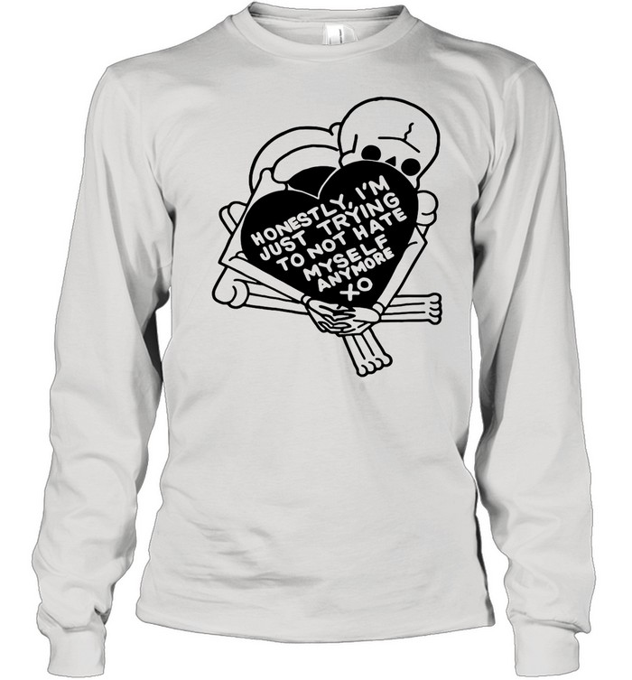 Honestly I’m Just Trying To Not Hate Myself Anymore shirt Long Sleeved T-shirt