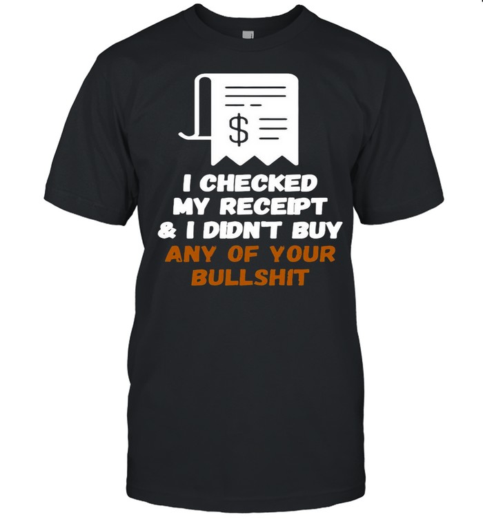 I Checked My Receipt And I Didn’t Buy Any Of Your Bullshit shirt Classic Men's T-shirt
