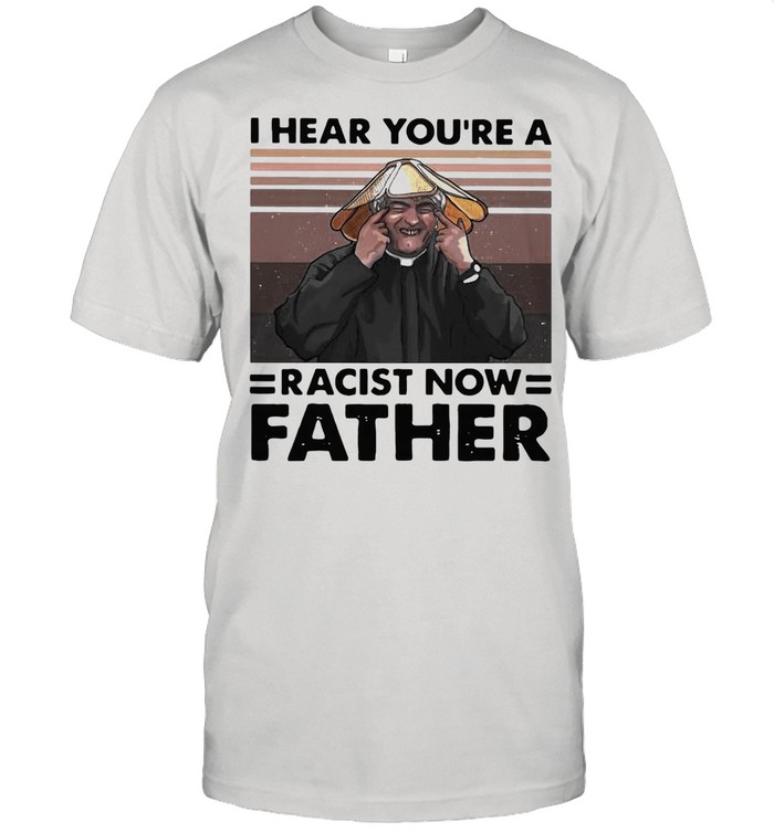 I Hear You’re A Racist Now Father Vintage shirt Classic Men's T-shirt