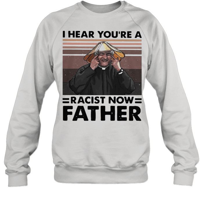 I Hear You’re A Racist Now Father Vintage shirt Unisex Sweatshirt