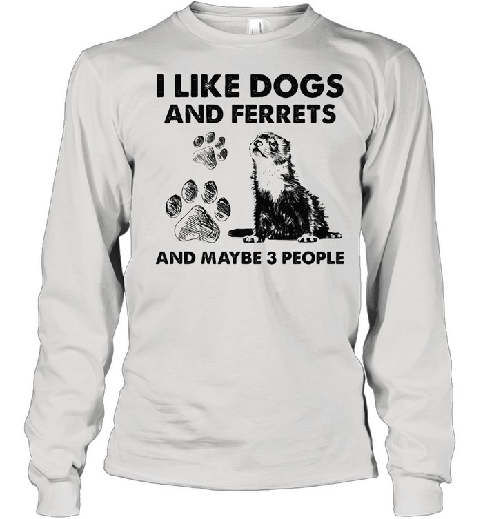 I Like Dogs And Ferrets And Maybe Three People shirt Long Sleeved T-shirt