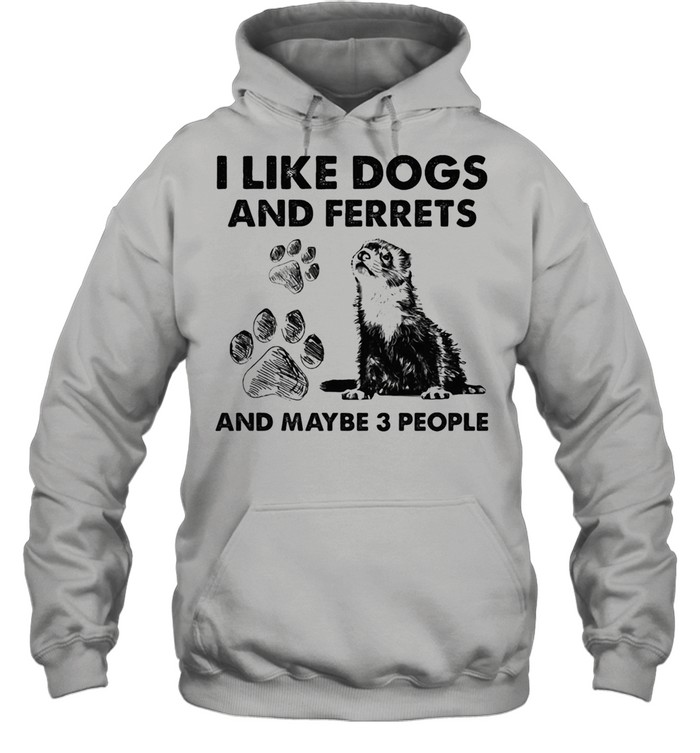 I Like Dogs And Ferrets And Maybe Three People shirt Unisex Hoodie