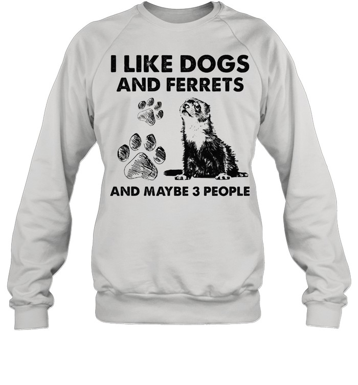 I Like Dogs And Ferrets And Maybe Three People shirt Unisex Sweatshirt
