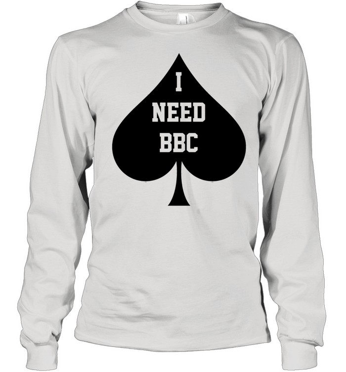 I Need BBC Queen Of Spades shirt Trend Tee Shirts Store