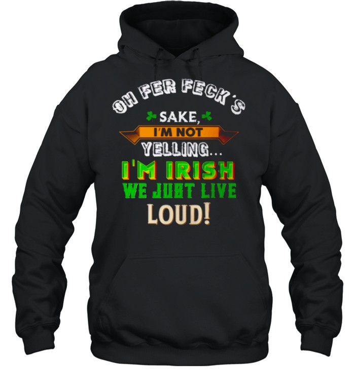 Oh fer feck’s sake I’m not yelling I’m Irish we just live loud shirt Unisex Hoodie