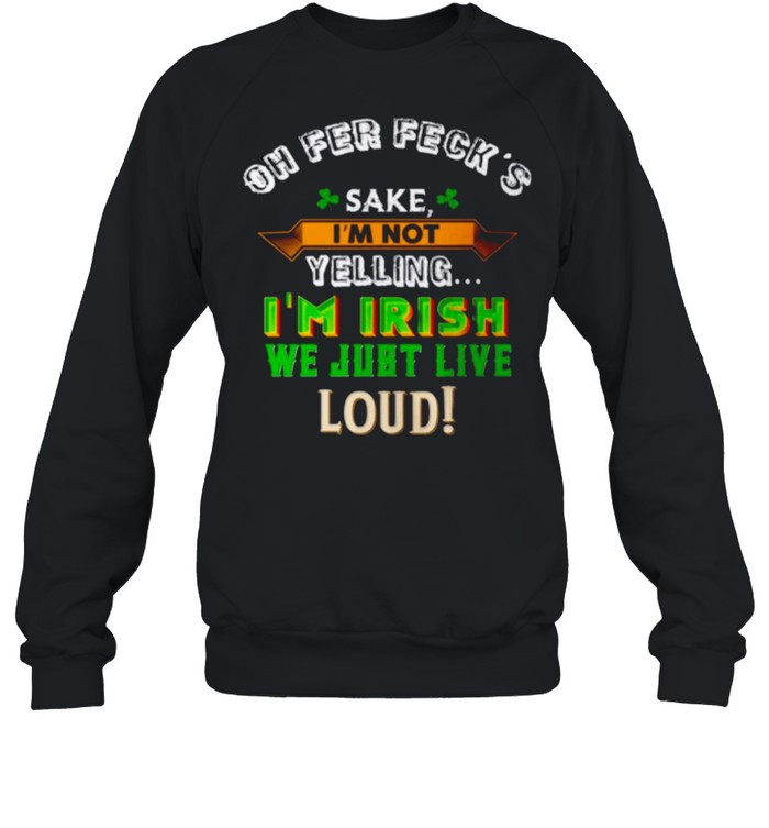 Oh fer feck’s sake I’m not yelling I’m Irish we just live loud shirt Unisex Sweatshirt