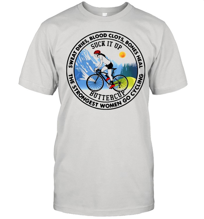 Sweat Dries Blood Clots Bones Heal Only The Strongest Women Go Cycling shirt