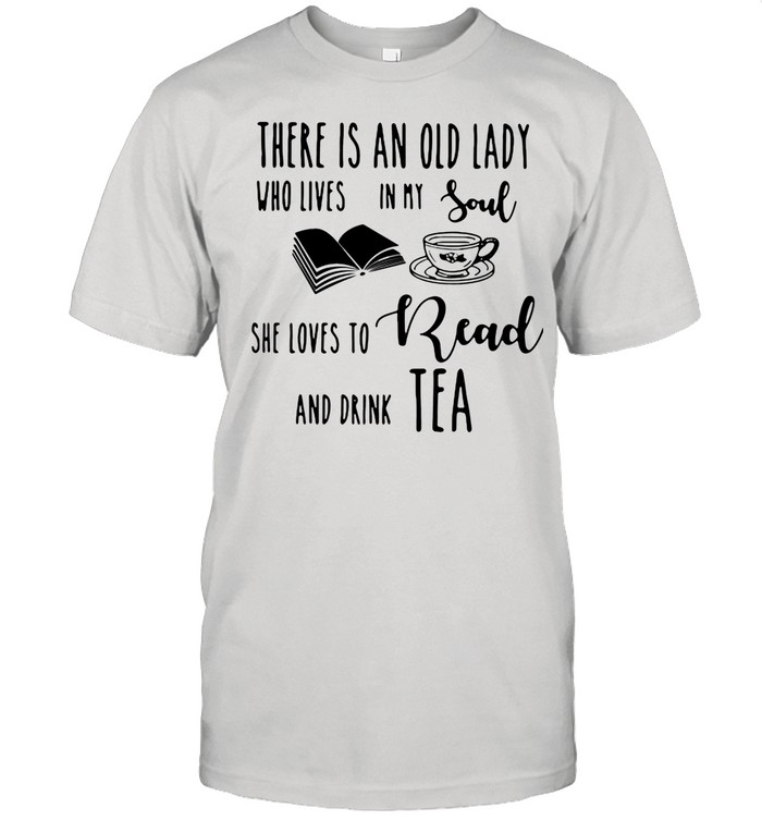 There Is An Old Lady Who Live In My Soul She Loves To Read And Drink Tea shirt