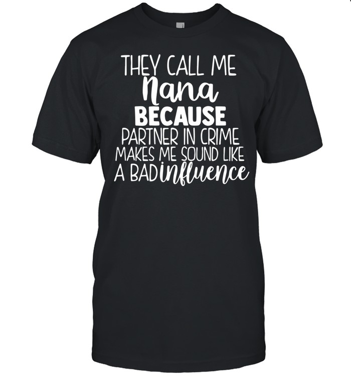 They Call Me Nana Because Partner In Crime Makes Me Sound Like A Bad Influence shirt