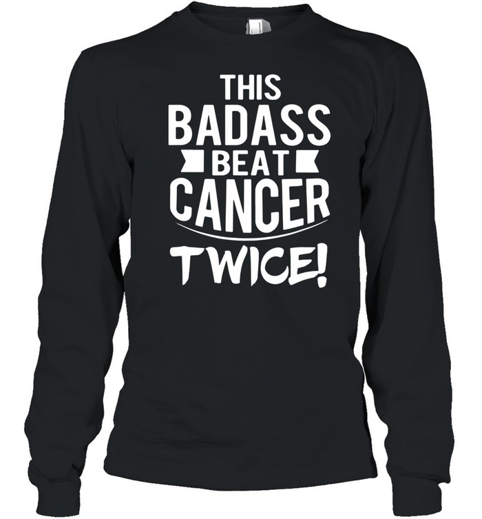This Badass Beat Cancer Twice Survivor shirt Long Sleeved T-shirt