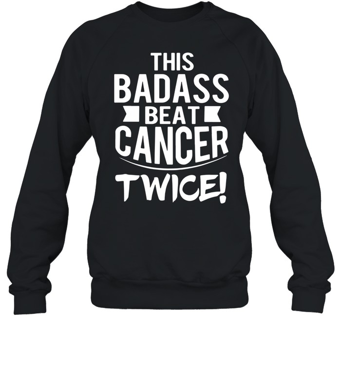 This Badass Beat Cancer Twice Survivor shirt Unisex Sweatshirt