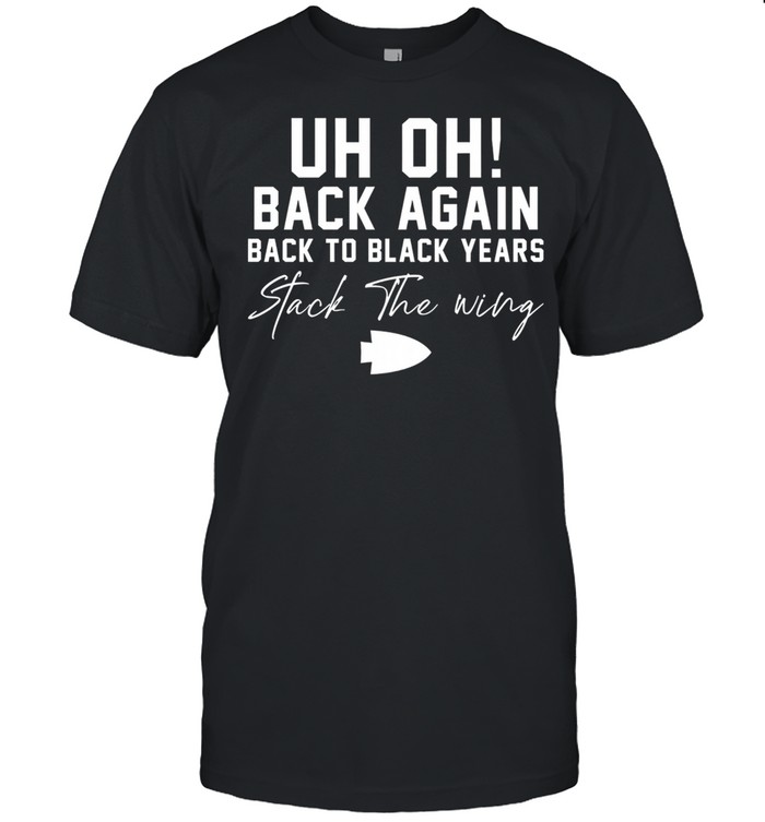 Uh Oh Back Again Back To Black Years Stack The Wing shirt