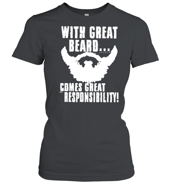 WITH GREAT BEARD COMES GREAT RESPONSIBILITY shirt Classic Women's T-shirt