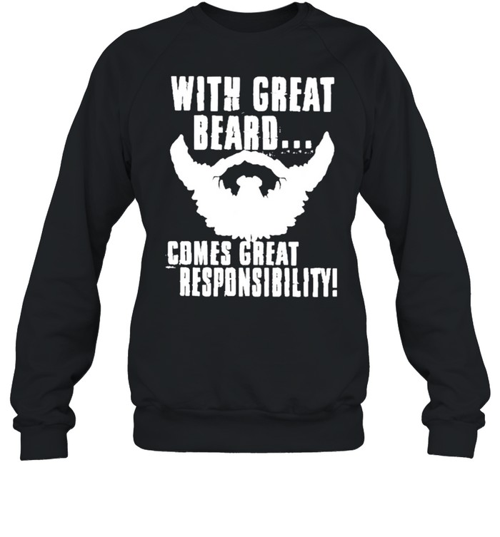 WITH GREAT BEARD COMES GREAT RESPONSIBILITY shirt Unisex Sweatshirt