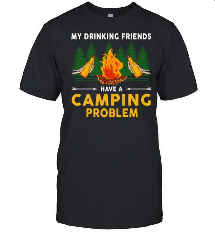 Beers My Drinking Friends Have A Camping Problem shirt