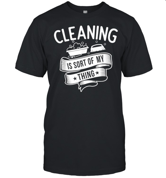Cleaning Service Cleaning Is Sort Of My Thing shirt