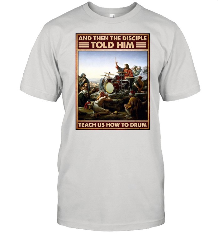 Jesus Drum And Then The Disciple Told Him Teach Us How To Drum shirt
