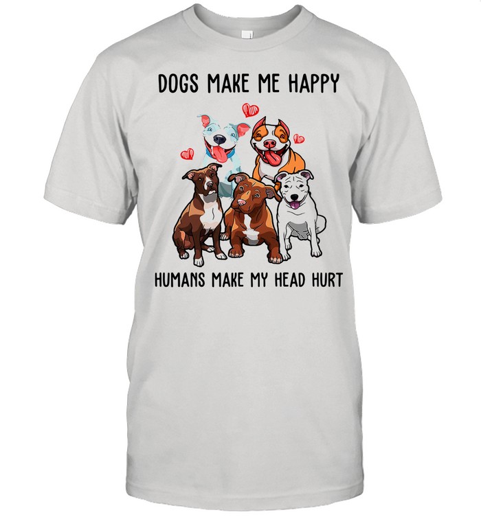 Pitbull Dogs Make Me Happy Humans Make My Head Hurt shirt
