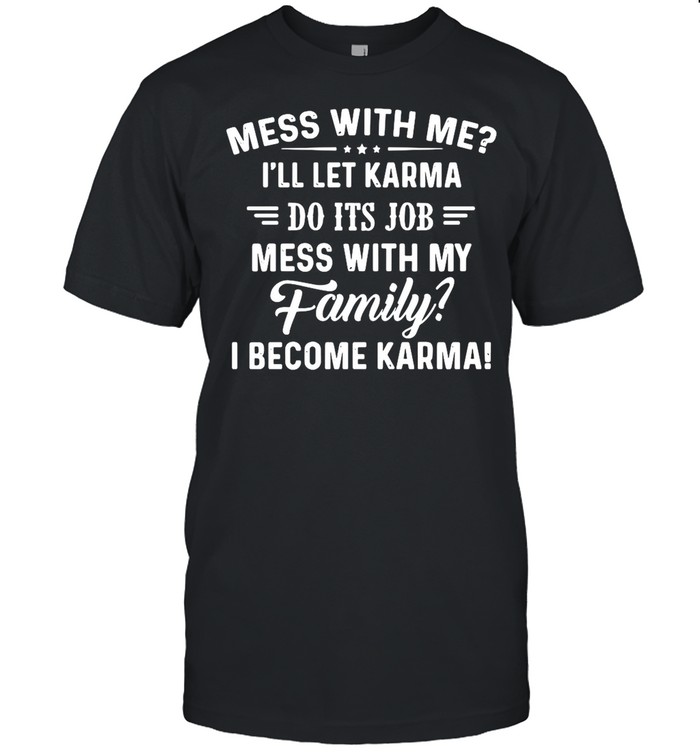 Good Mess With Me I’ll Let Karma Do Its Job Mess With My Family I Become Karma shirt Classic Men's T-shirt