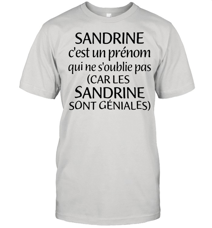 Sandrine C’est Un Prénom Qui Ne S’oublie Pas Car Les Sandrine Sont Geniales shirt