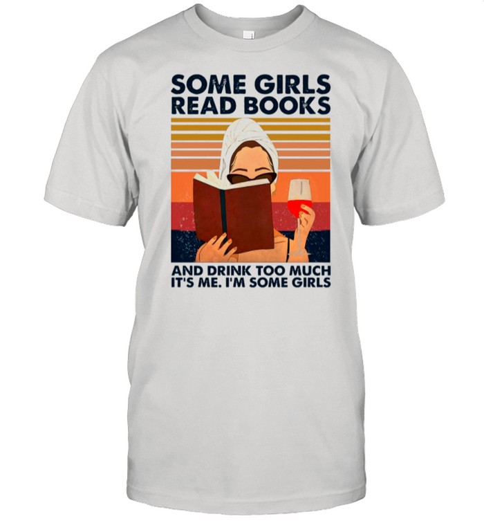 Some Girls Read Books And Drink Too Much It’s Me I’m Some Girls Vintage shirt