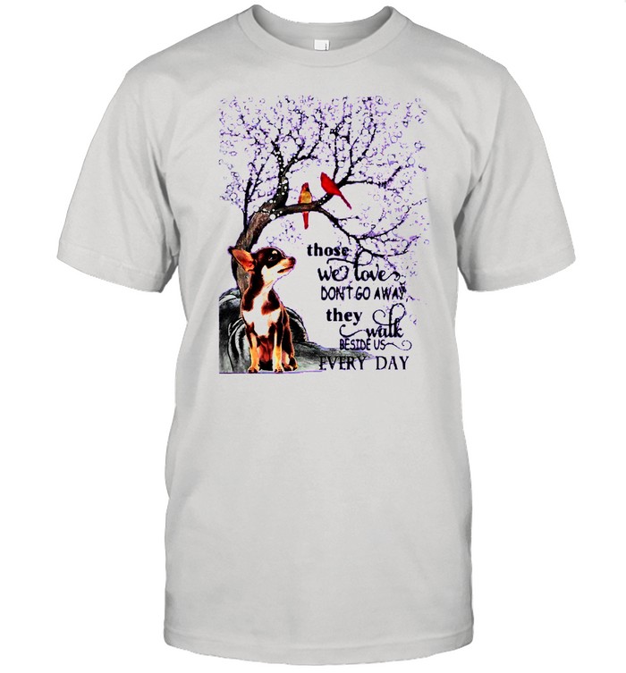 Chihuahua And Snow Those With Love Dont Go Away They Walk Beside Us Everyday shirt