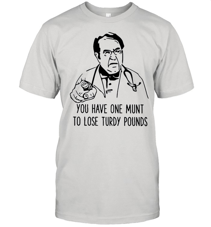 Dr Nowzaradan you have one munt to lose turdy pounds shirt