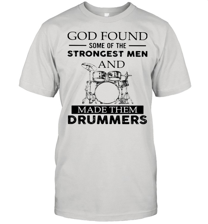 God Found Some Of The Strong Men And Made Them Drummers shirt Classic Men's T-shirt