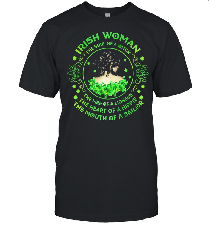Irish Woman The Soul Of A Witch The Rire Of Lioness The Heart Of A Hippie The Mouth Of A Sailor Patricks Day shirt