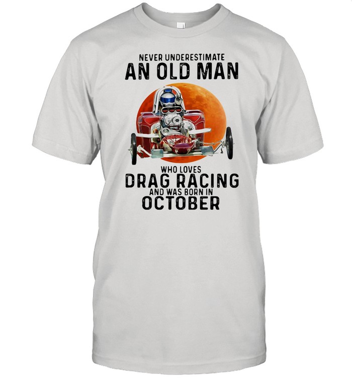Never Underestimate An Old Man Who Loves Drag Racing And Was Born In October Buggy The Moon shirt