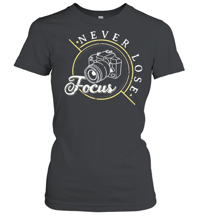 Never Lose Focus Photographer Camera Photo Lense shirt Classic Women's T-shirt