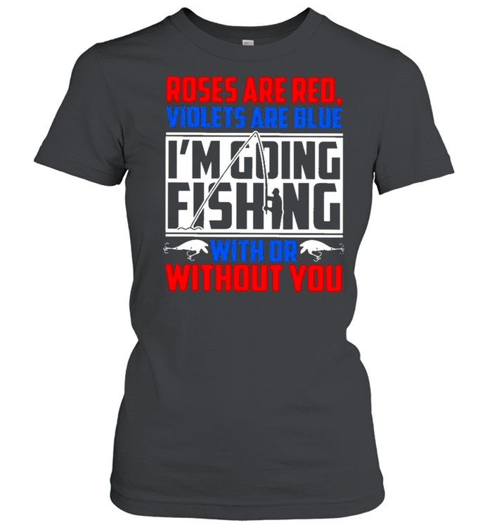 Roses are red violets are blue im going fishing with or without you shirt Classic Women's T-shirt