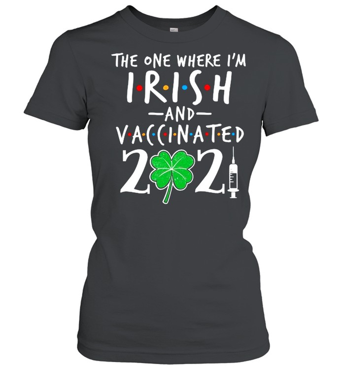 The One Where Im Irish And Vaccinated 2021 shirt Classic Women's T-shirt