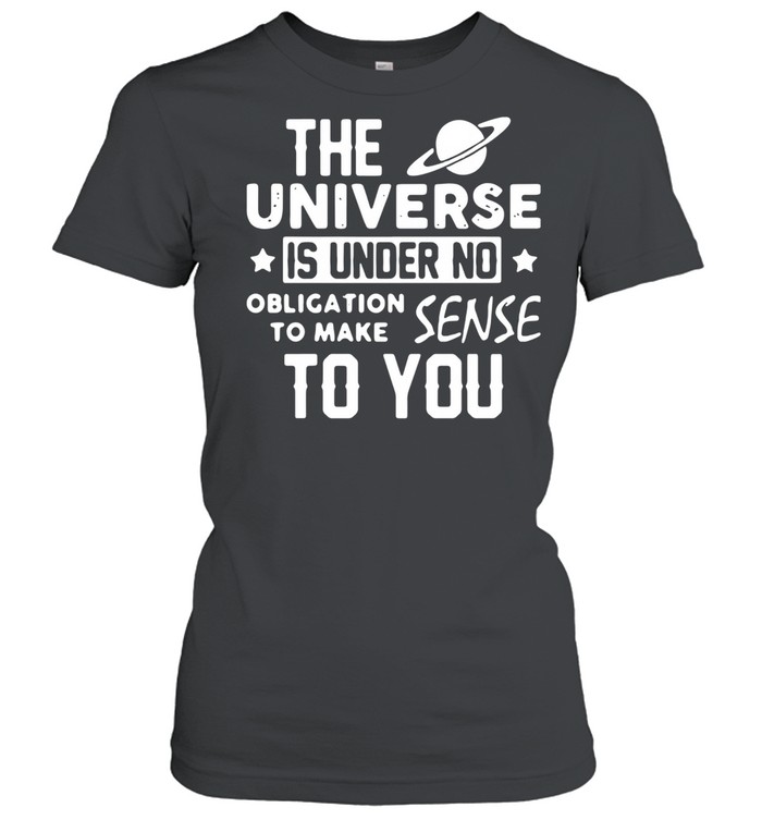 The universe is under no obligation to make sense to you shirt Classic Women's T-shirt