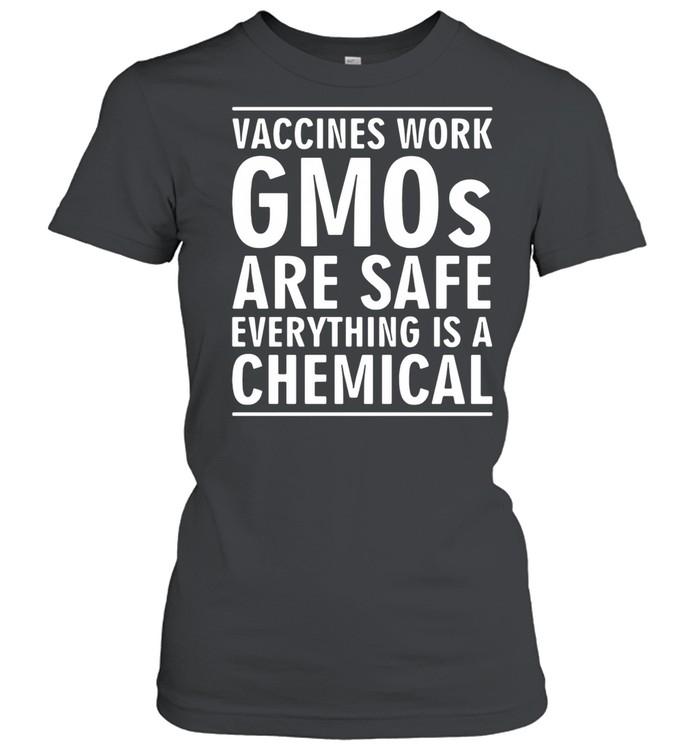 Vaccines work gmos are safe everything is a chemical shirt Classic Women's T-shirt