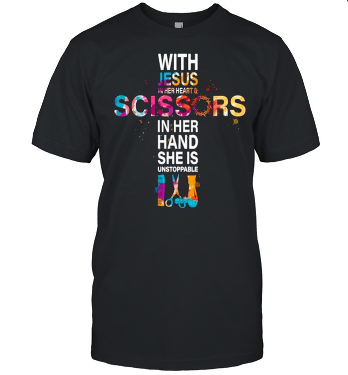 With Jesus In Her Heart And Scissors In Her Hand She Is Unstoppable shirt