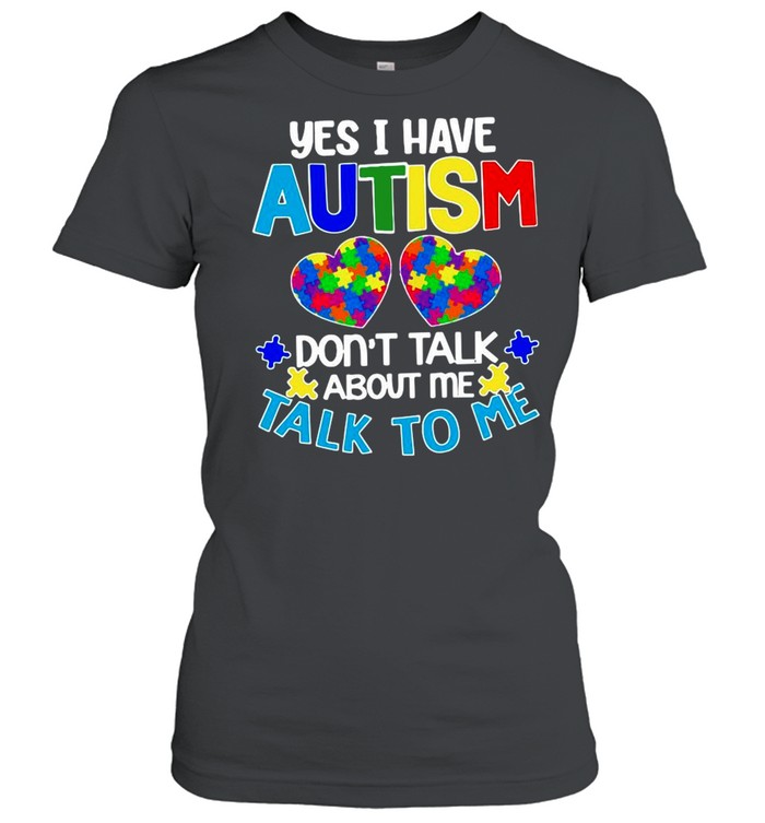 Yes I am have Autism dont talk about Me talk to Me shirt Classic Women's T-shirt