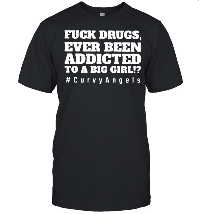 Fuck Drugs Ever Been Addicted To A Big Girls #Curvy Angels shirt Classic Men's T-shirt