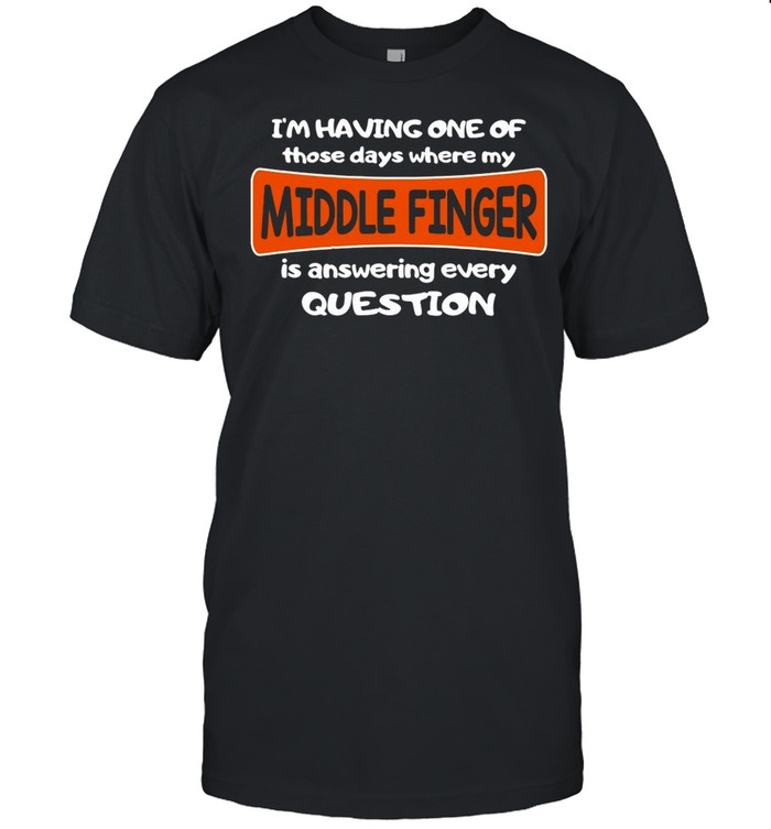 I’m Having One Of Those Days Where My Middle Finger Is Answering Every Question shirt Classic Men's T-shirt
