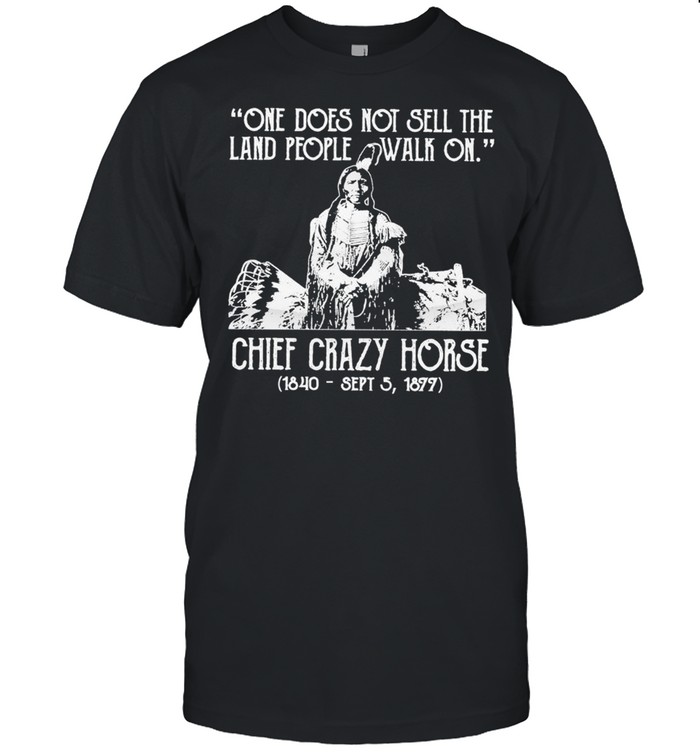 One does not sell the land people walk on chief crazy Horse 1840 sept 5 1877 shirt Classic Men's T-shirt