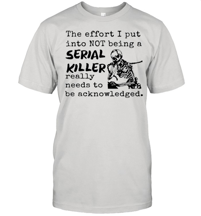 Skeleton The Effort I Put Into Not Being A Serial Killer Really Need To Be Acknowledged shirt Classic Men's T-shirt