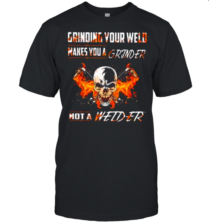 Skull Grinding Your Wild Makes You A Grinder Not A Welder shirt Classic Men's T-shirt