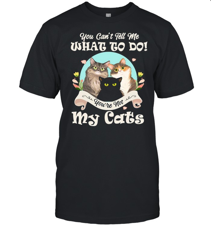 You Can’t Tell Me What To Do You’re Not My Cats Funny shirt Classic Men's T-shirt
