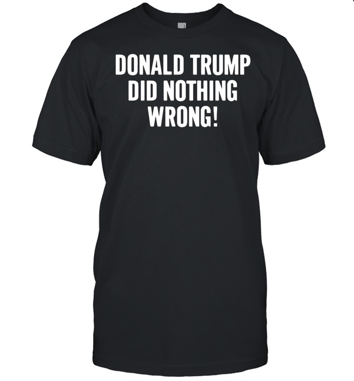 Donald Trump did nothing wrong shirt