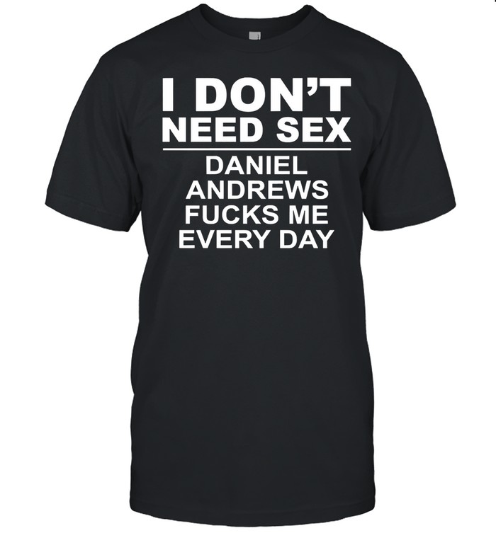 I dont need sex daniel andrews fucks me everyday shirt Classic Men's T-shirt
